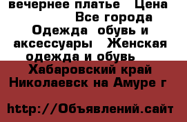 вечернее платье › Цена ­ 25 000 - Все города Одежда, обувь и аксессуары » Женская одежда и обувь   . Хабаровский край,Николаевск-на-Амуре г.